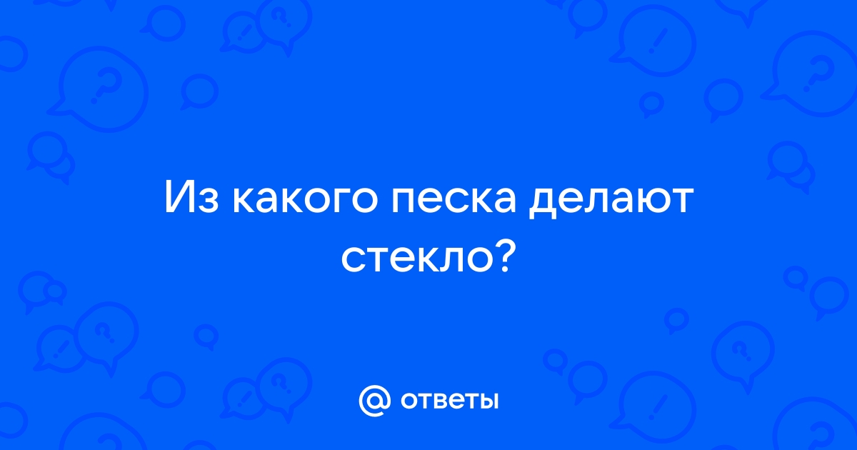 Ответы yogahall72.ru: а из чего делают стекло?? разве не из песка? тогда почему песок тверже стекла