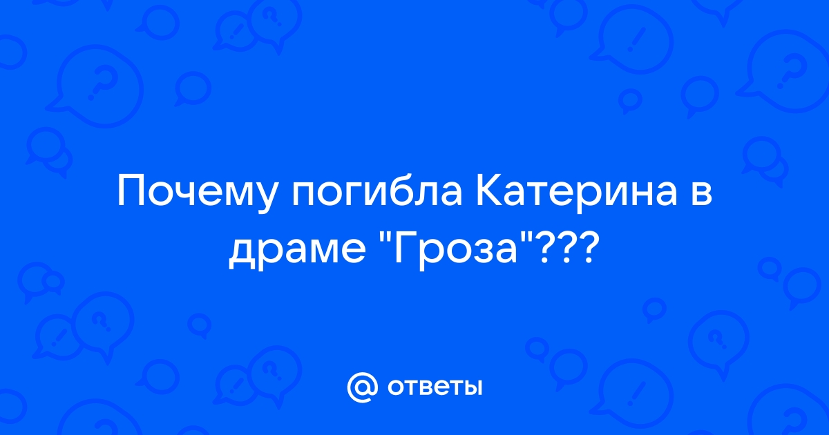 Почему погибла Катерина Кабанова (по пьесе «Гроза»)?