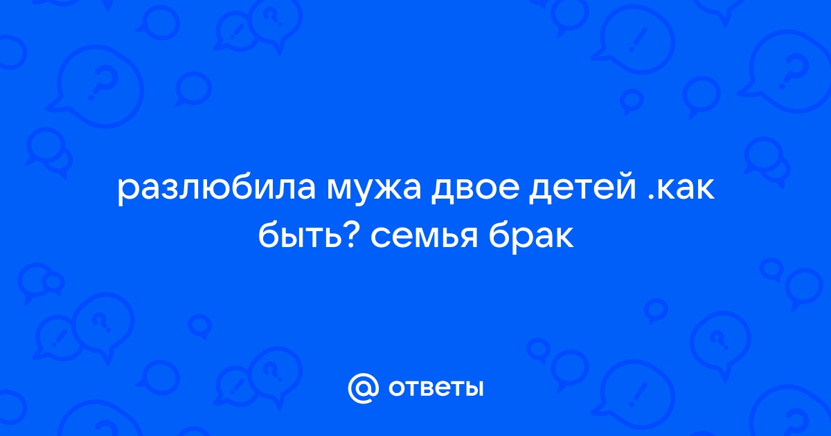 Жена сообщила, что разлюбила и не хочет отношений