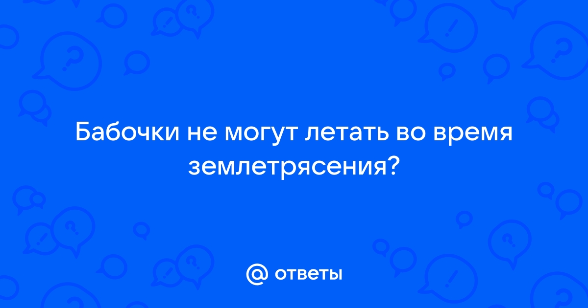 Почему бабочки не могут летать во время землетрясения? – evakuatoregorevsk.ru ответы на вопросы.