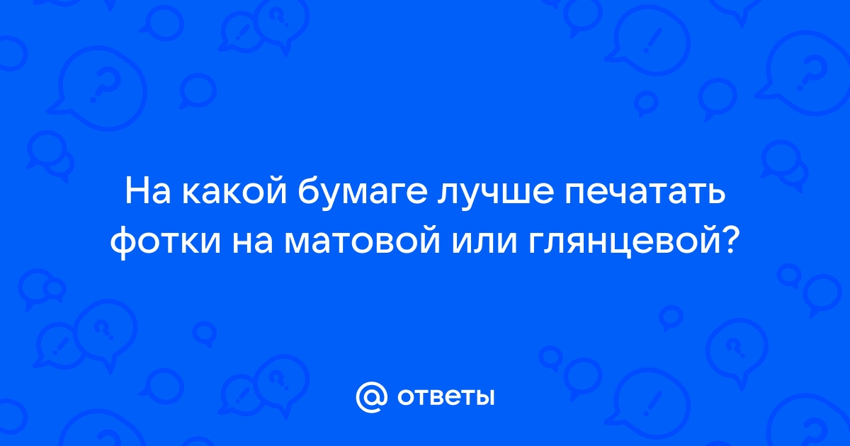 На какой бумаге лучше печатать фото на глянцевой или матовой