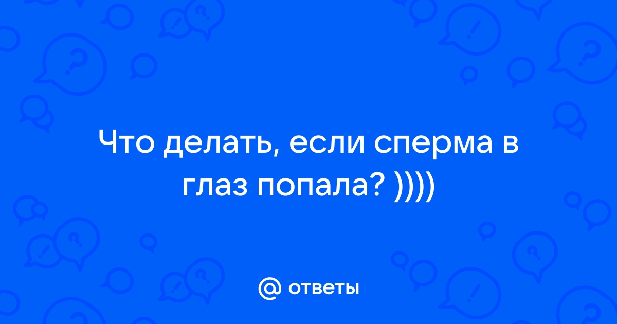 Сперма в глаз попала. Помогите!