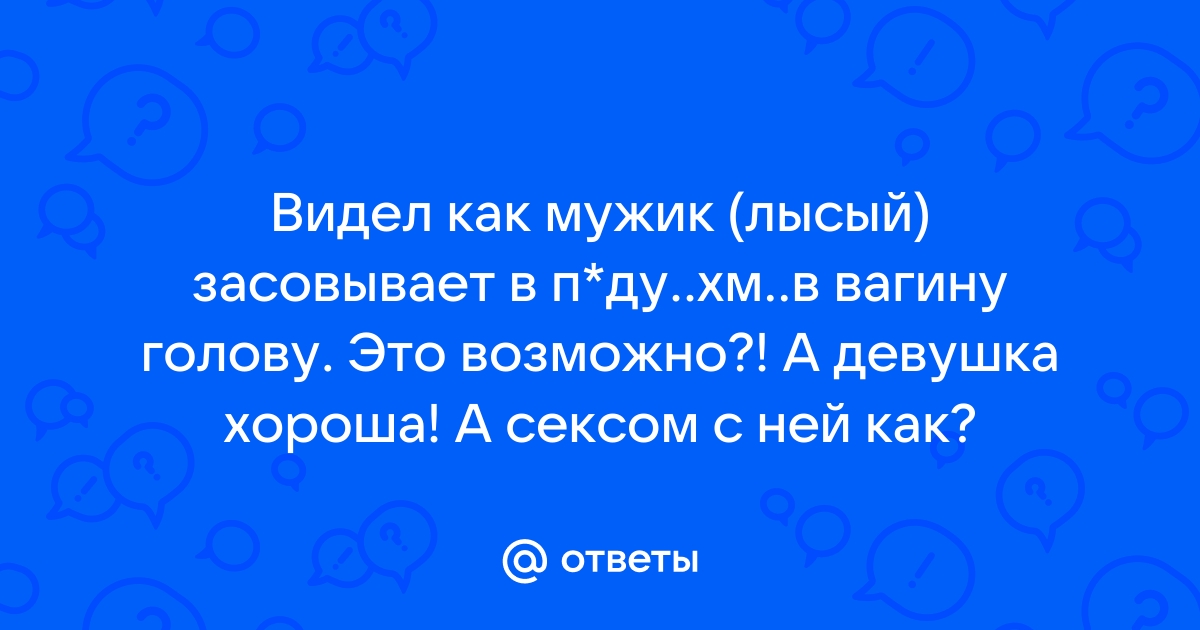 Мужик засовывает голову бабе в пизду