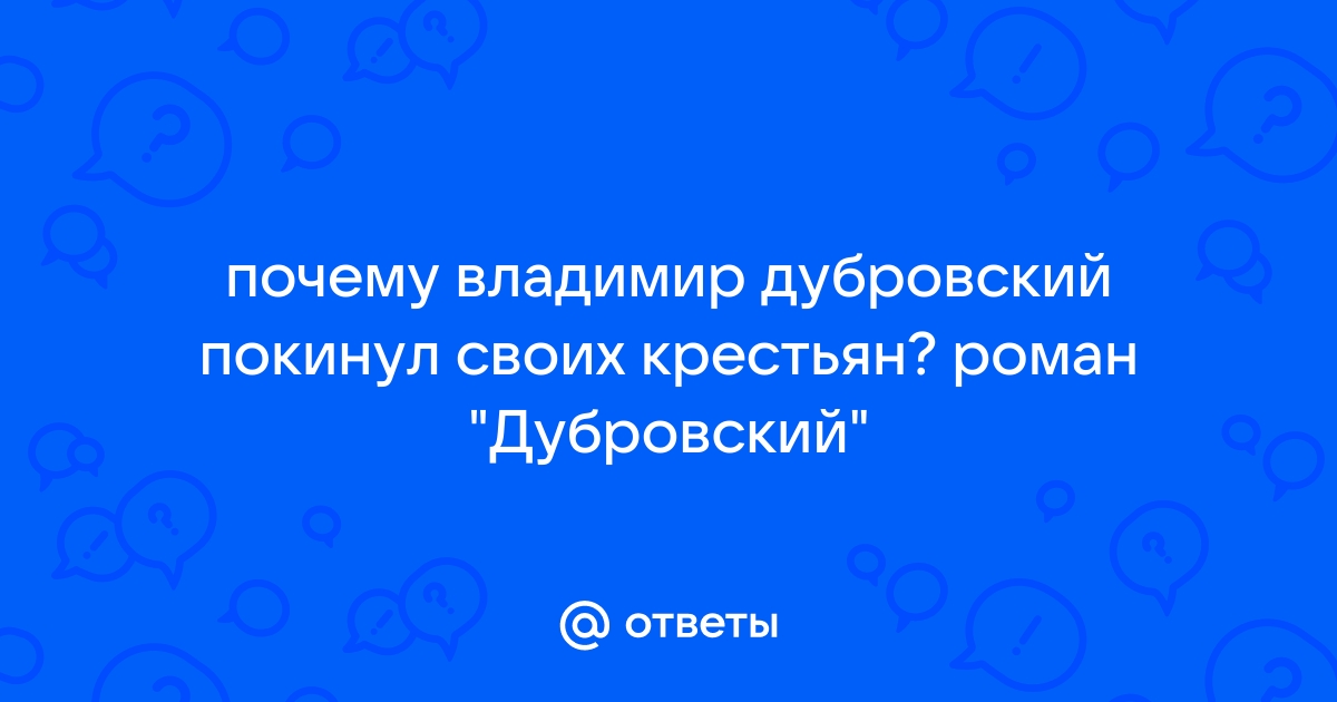 Как думаете почему дубровский покинул своих крестьян