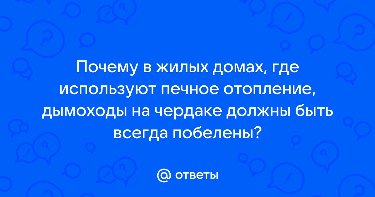 Почему в жилых домах где используется печное отопление дымоходы на чердаке должны быть побелены