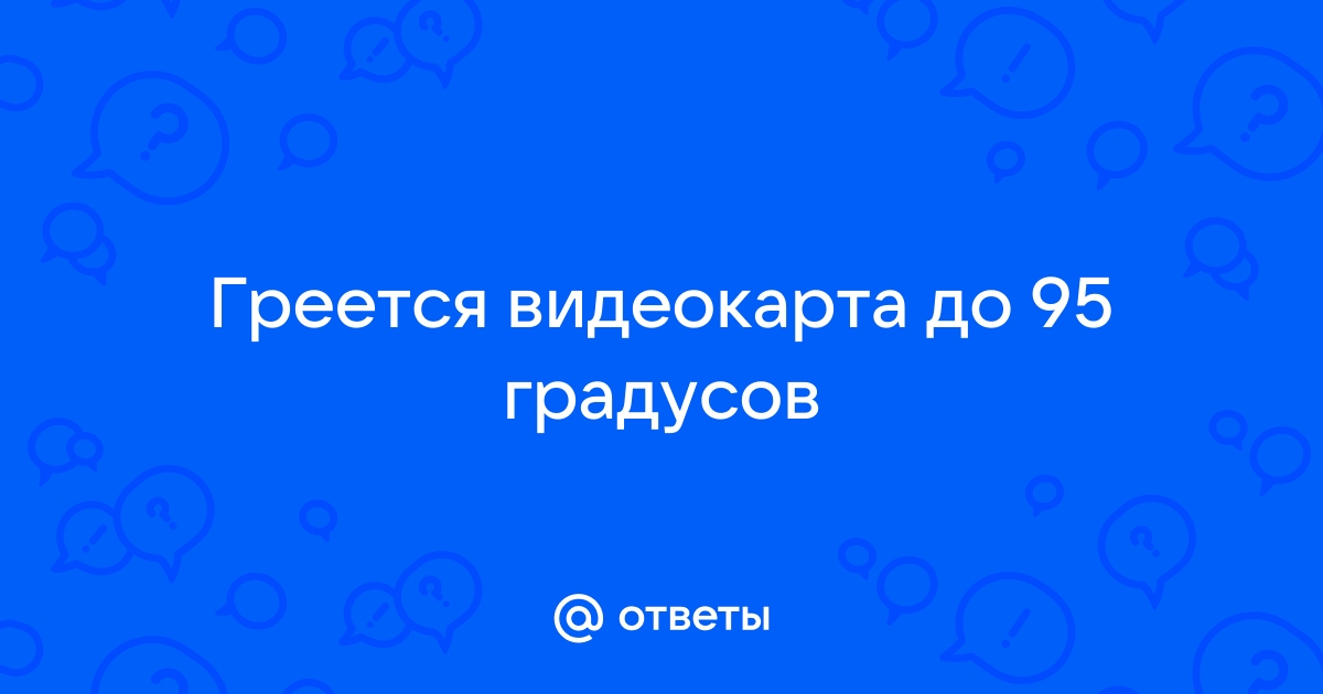 Видеокарта греется до 95 градусов в играх