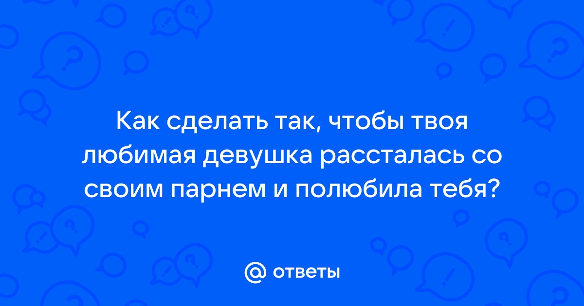 Девушка рассталась с парнем как ее завоевать