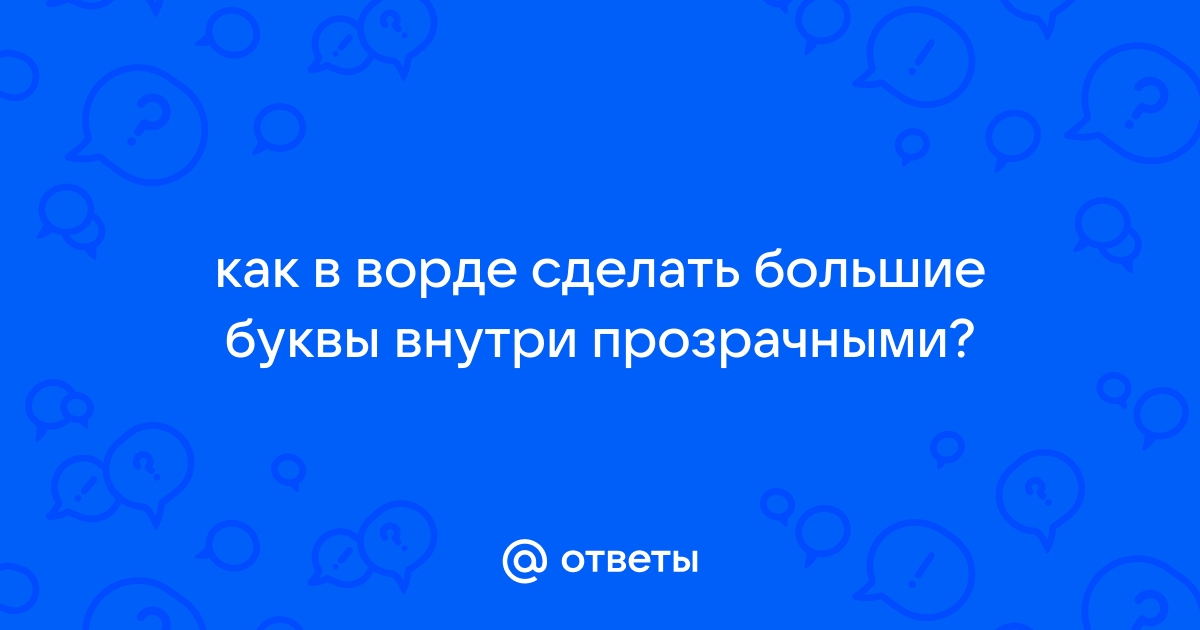 Ответы trakt100.ru: как в ворде сделать большие буквы внутри прозрачными?