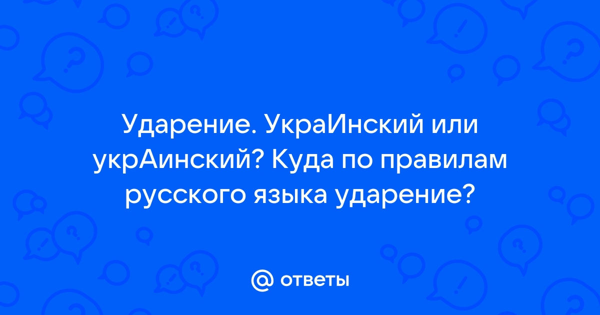 Ответы Mail.ru: Ударение. УкраИнский или укрАинский? Куда по правилам русского языка ударение?