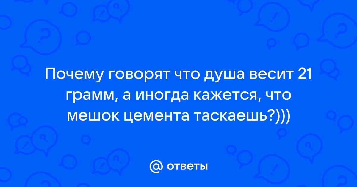 Говорят душа весит 21 грамм а иногда кажется что мешок цемента таскаешь