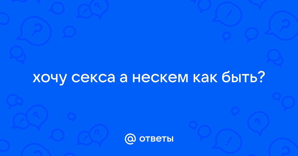 Что делать, если хочется секса, а не с кем?