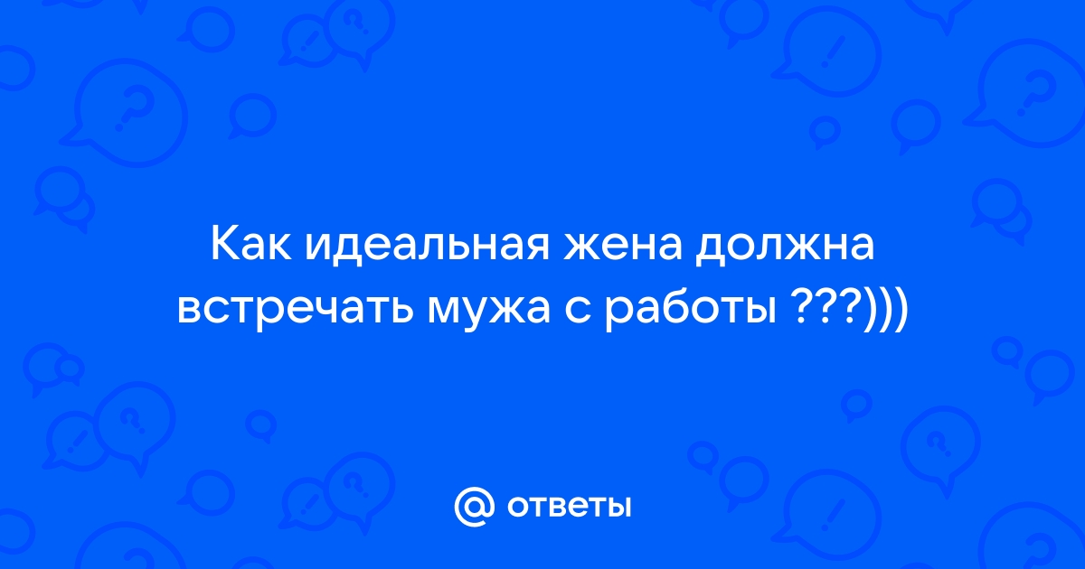 Как должна жена встречать мужа с работы в картинках