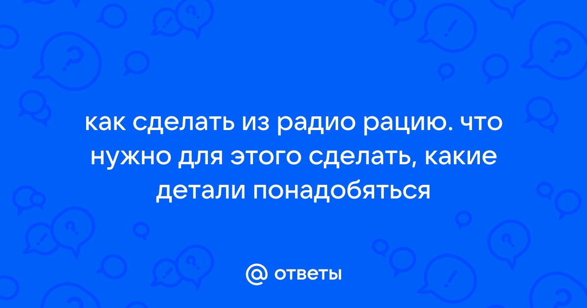 Как сделать рацию? Дайте 100% рабочий гайд и схему.