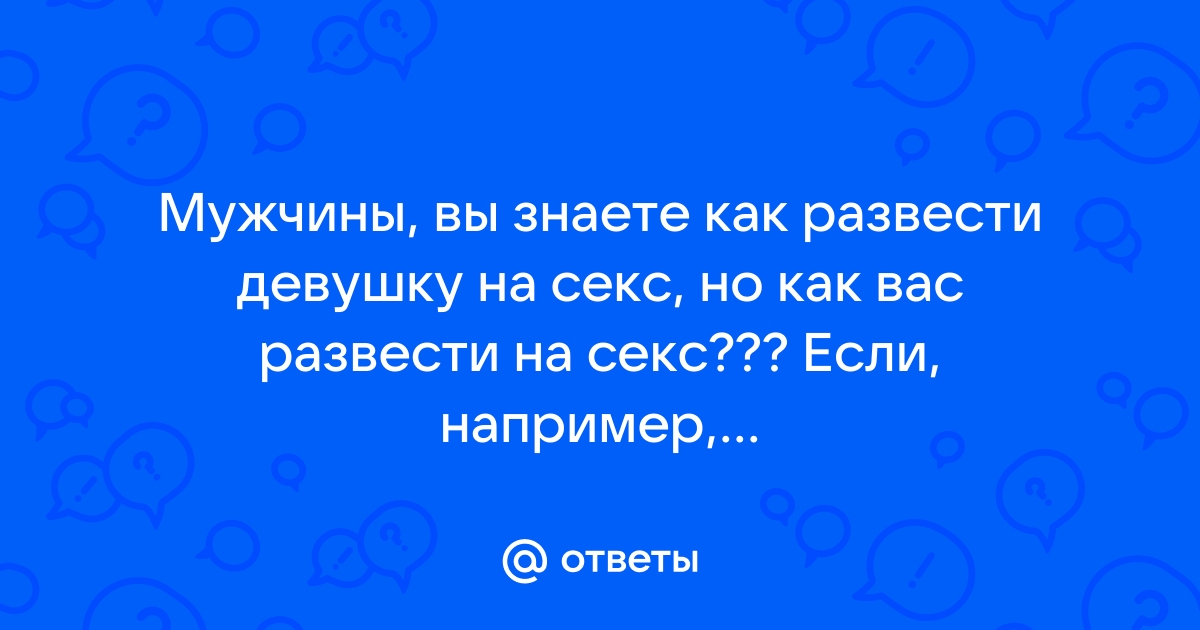 Как развести женщину на секс? - 29 ответов на форуме ezone-perm.ru ()