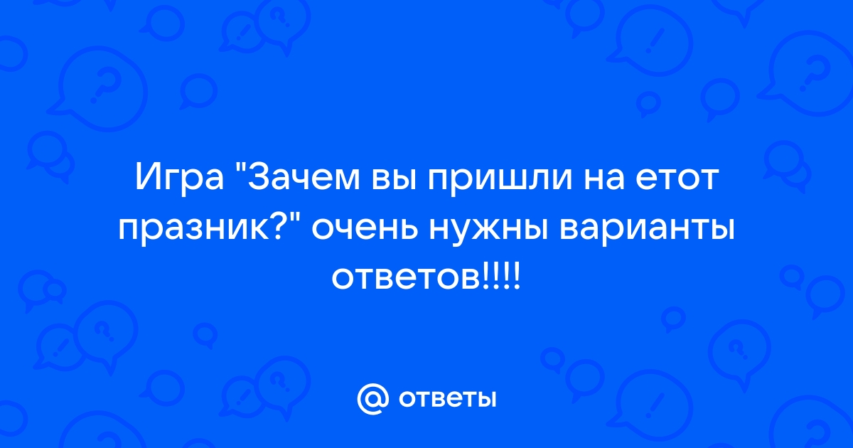 Игра Зачем вы пришли на праздник: смешные ответы