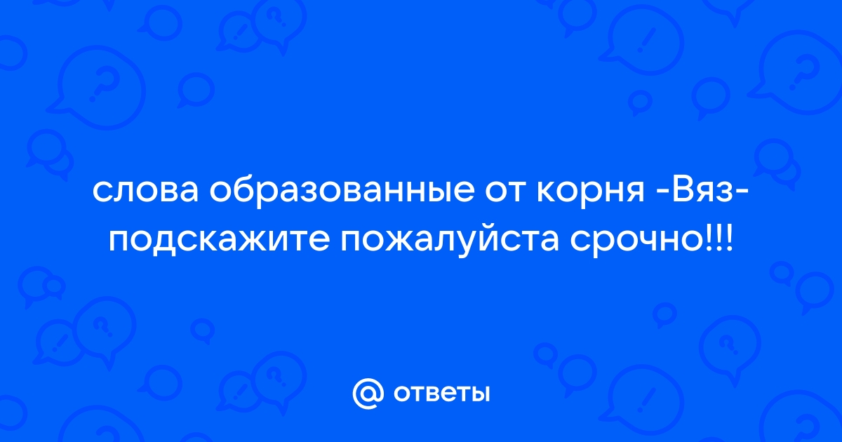 Слова с корнем «вяз» — однокоренные, родственные и проверочные слова