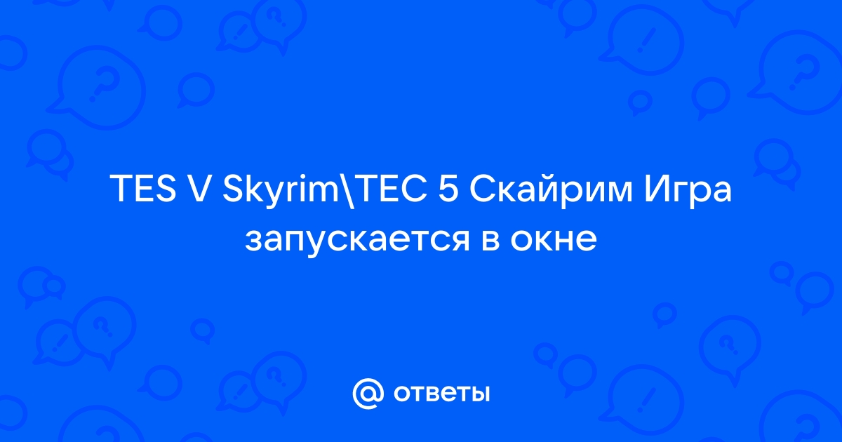 Скайрим запускается в окне что делать