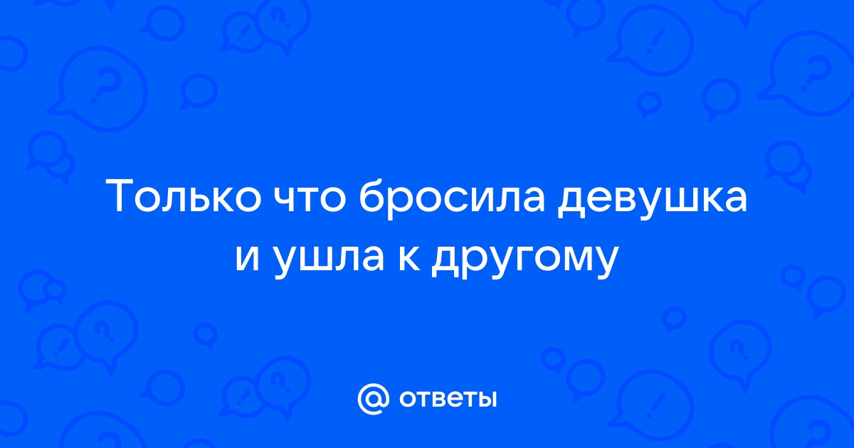 «Что делать если твоя девушка ушла к другому но пишет тебе и предлагает дружбу?» — Яндекс Кью