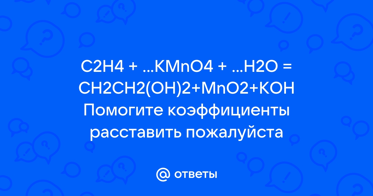 Mail.ru C2H4 KMnO4 H2O CH2CH2 OH 2 MnO2 KOH