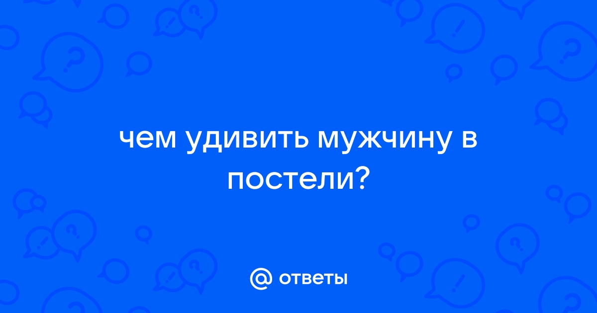 Как удивить парня в постели | жк5микрорайон.рф о чем молчат | Дзен