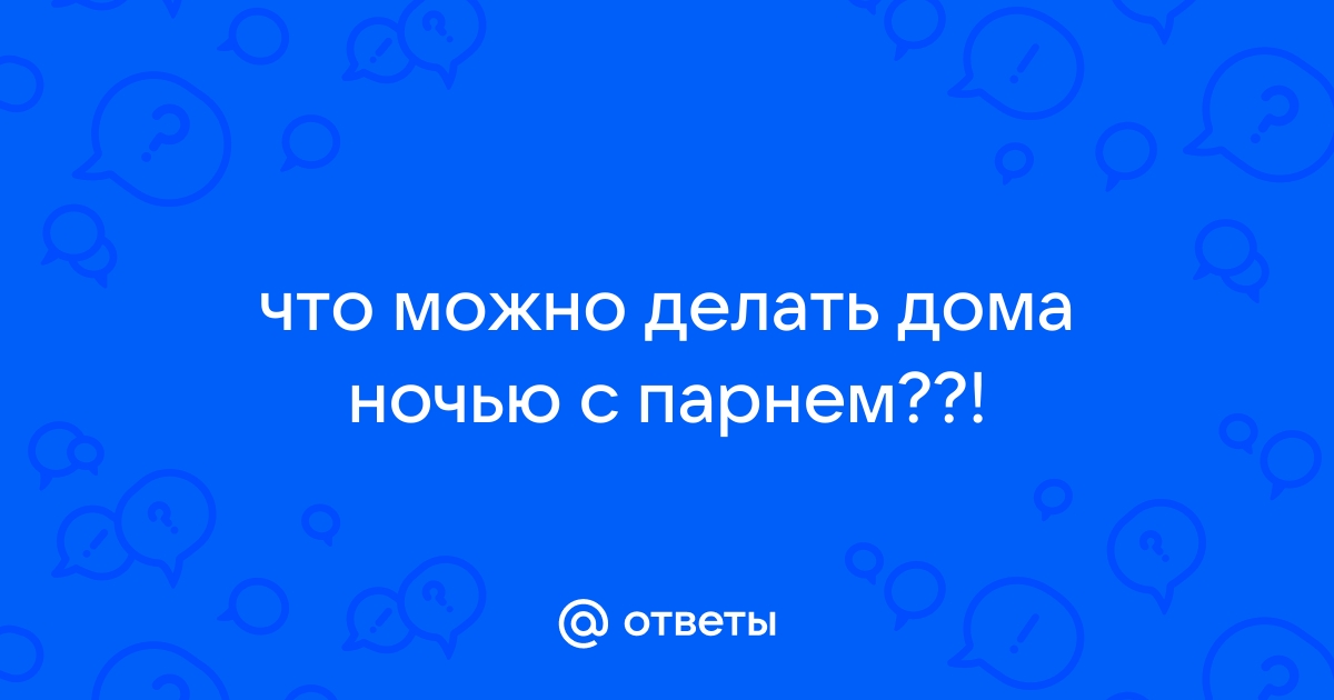 чем заняться вечером с парнем когда скучно | Дзен