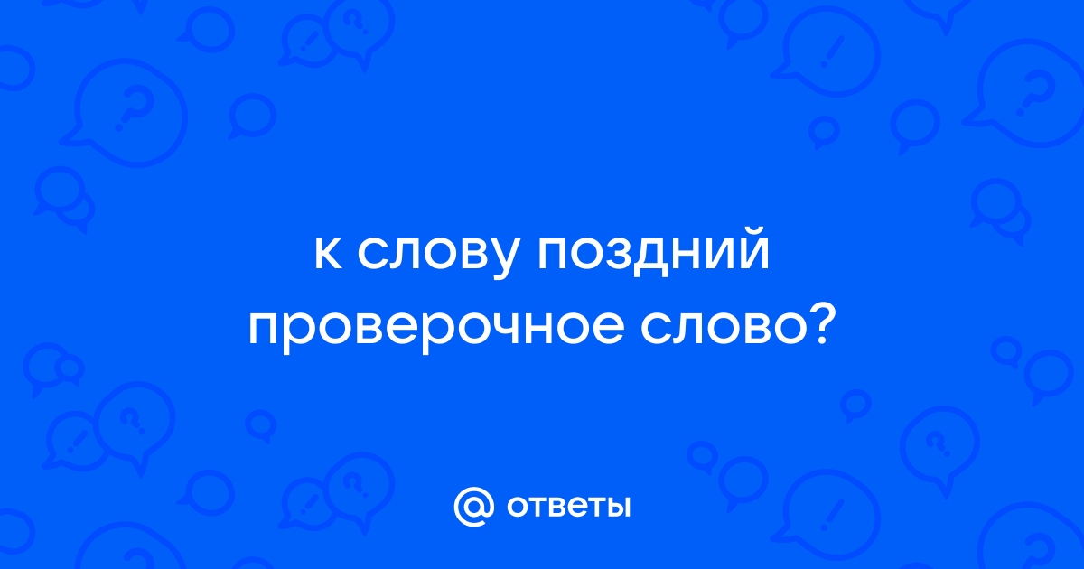 Поздний проверить. Поздний проверочное слово к букве д. Поздний проверочное слово. Поздний проверочное.