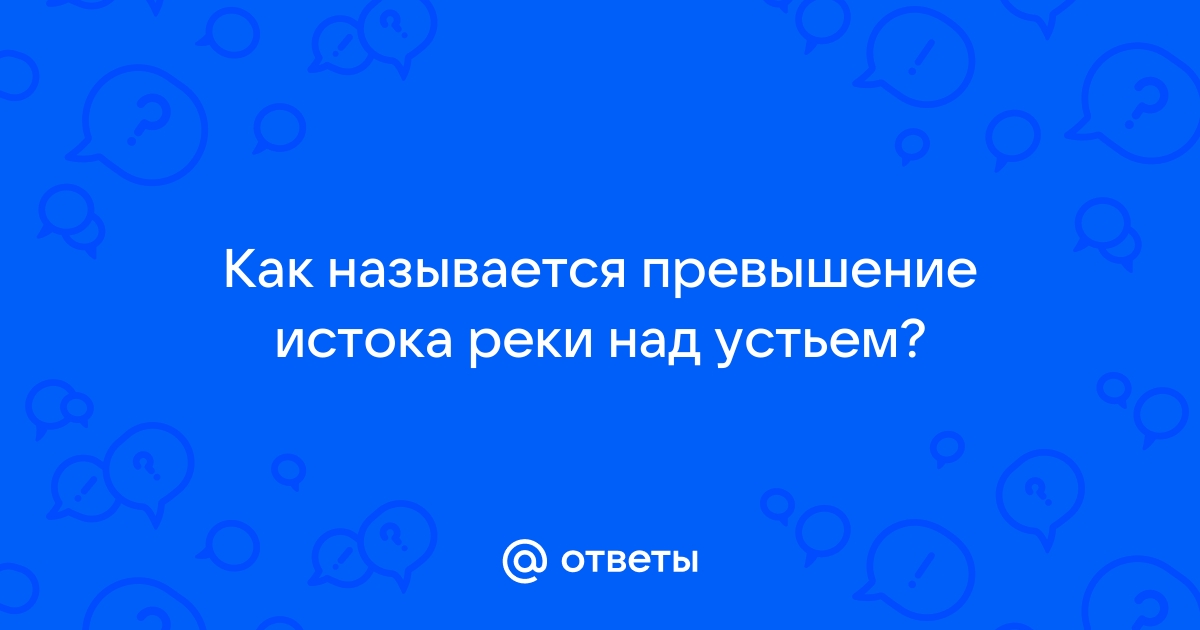 Как называется превышение истока над устьем понятие и объяснение