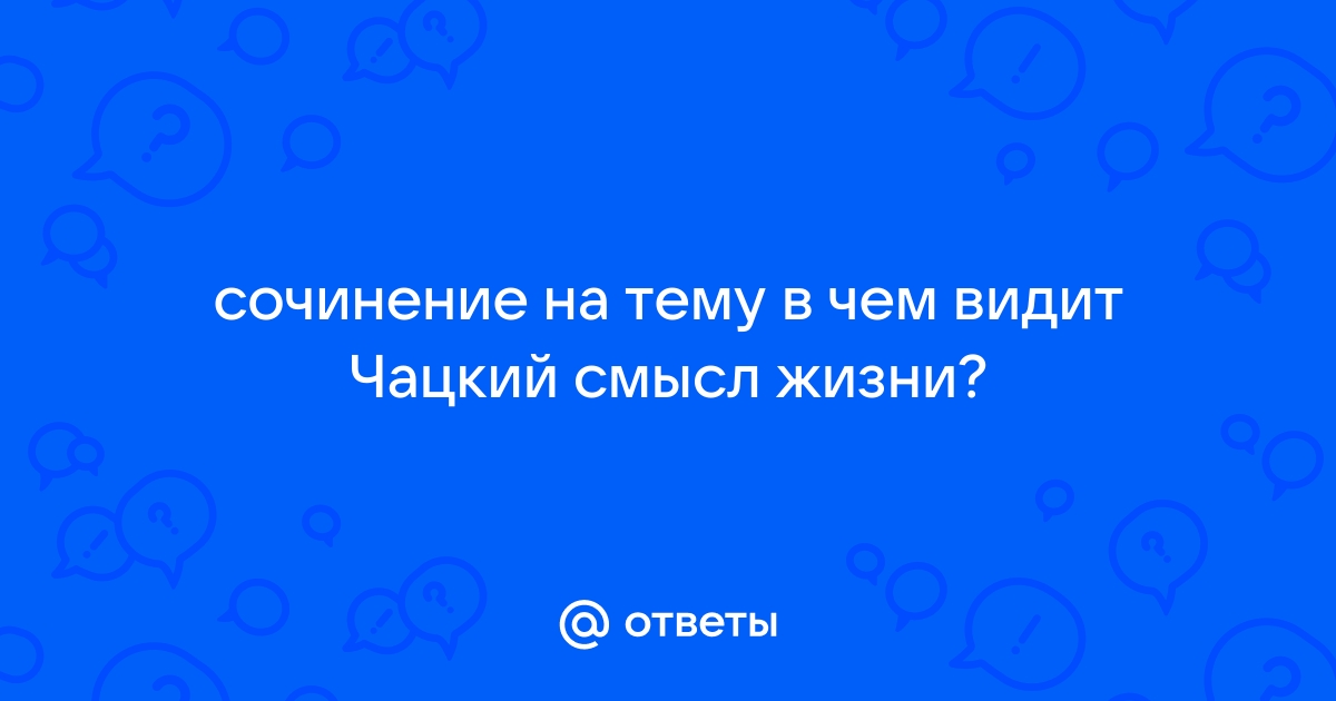 Сочинение по теме За что и против чего борется Чацкий