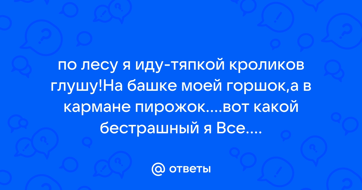 А по лесу я иду тяпкой кроликов глушу