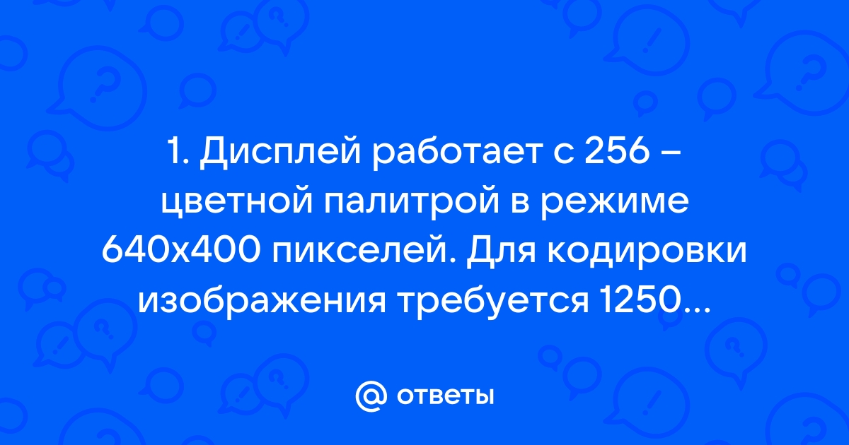 Для хранения 256 цветного изображения на кодирование одного пикселя выделяется ответ на тест