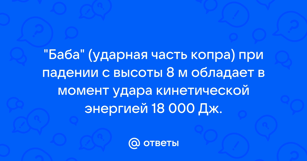 Баба копра при падении с высоты 8 метров обладает в момент удара о сваю