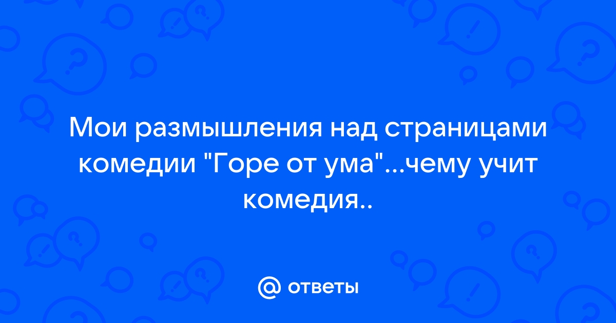 Сочинение: Мои размышления над страницами комедии Горе от ума. 2