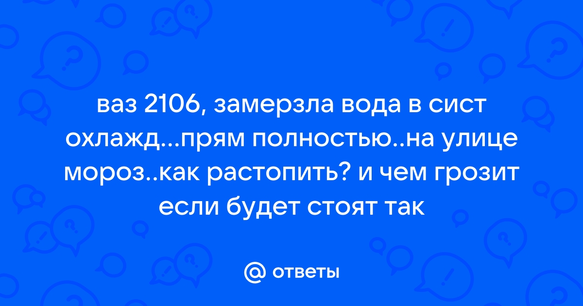 Ребят подскажите забыл слить воду на ваз 2106 что делать как разморозить или все