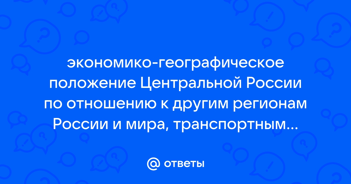 Охарактеризуйте эгп центральной россии обосновав определяющие его факторы