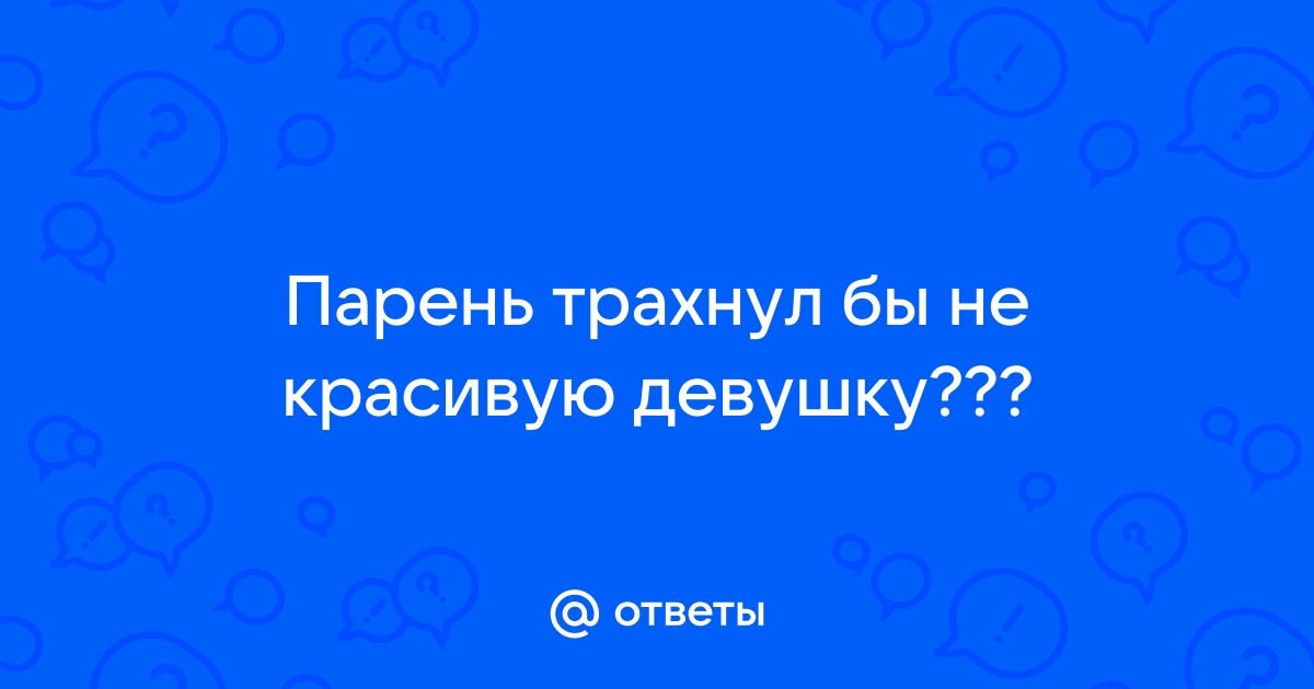 Красивые девушки и отношение к ним парней - 59 ответов на форуме смайлсервис.рф ()