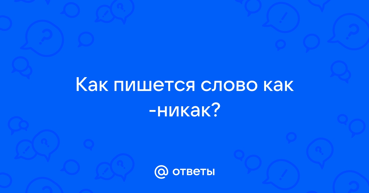 Не как или никак как правильно