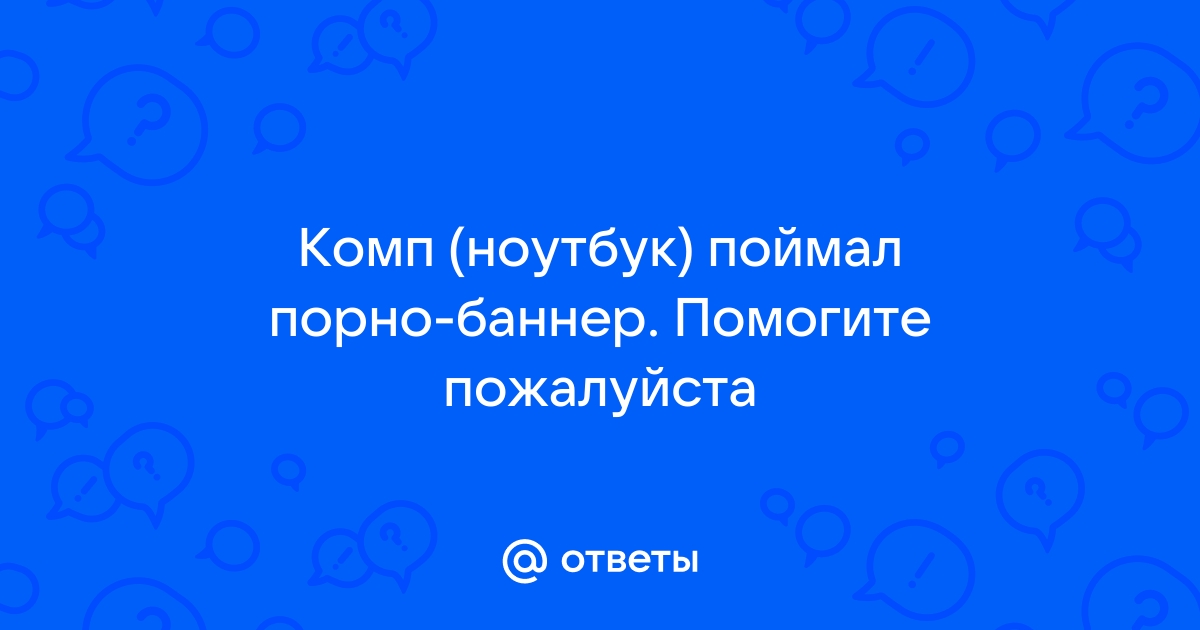 Как удалить рекламный баннер, который блокирует компьютер и требует денег