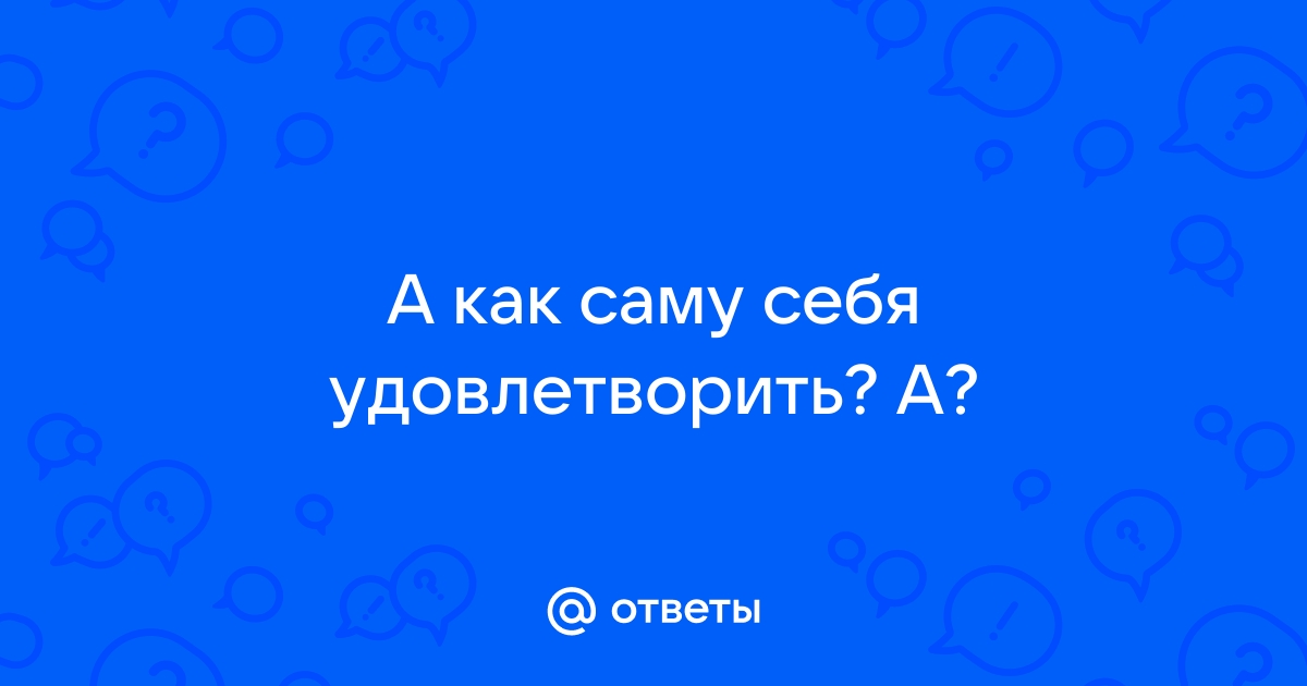 как удовлетворить себя