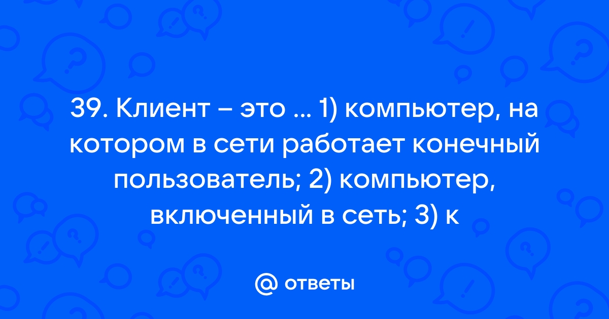 Клиент это компьютер на котором в сети работает конечный пользователь