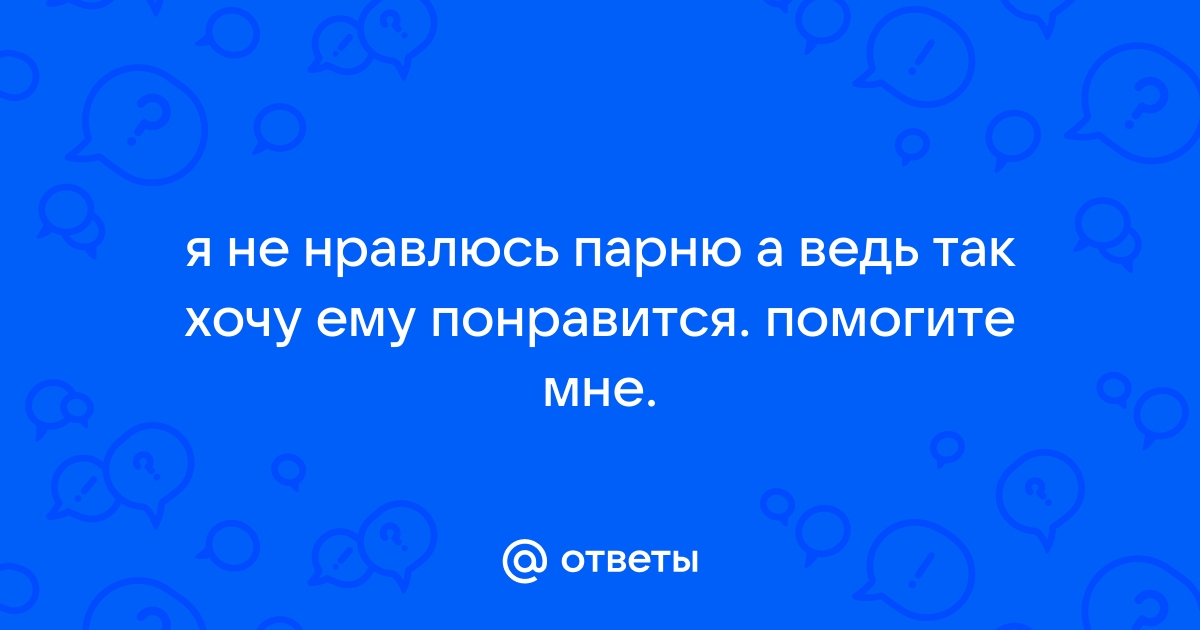 Нравится парень, но ему не нравлюсь я - 12 ответов на форуме 4печника.рф ()