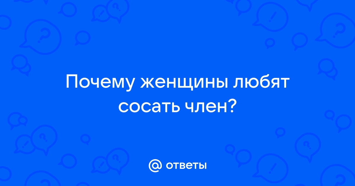 Спроси на Фотостране. Вопрос № Почему девушки сосут член? | Фотострана