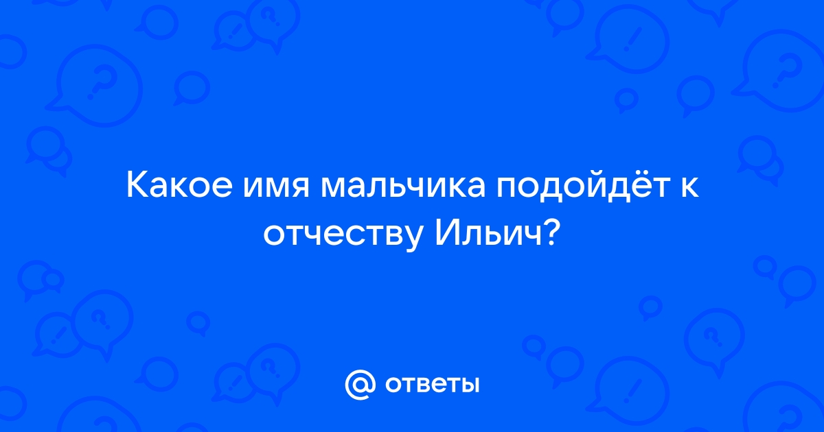 Имена, которые идеально подходят под отчество Ильич