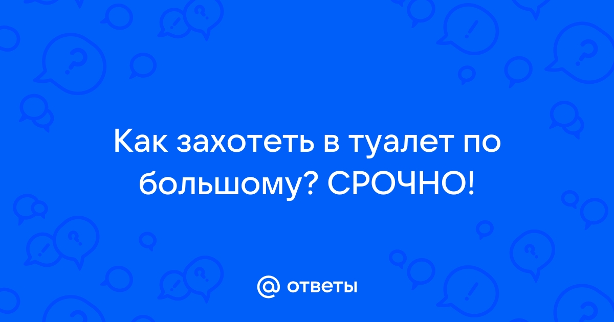 Как захотеть в туалет по большому срочно