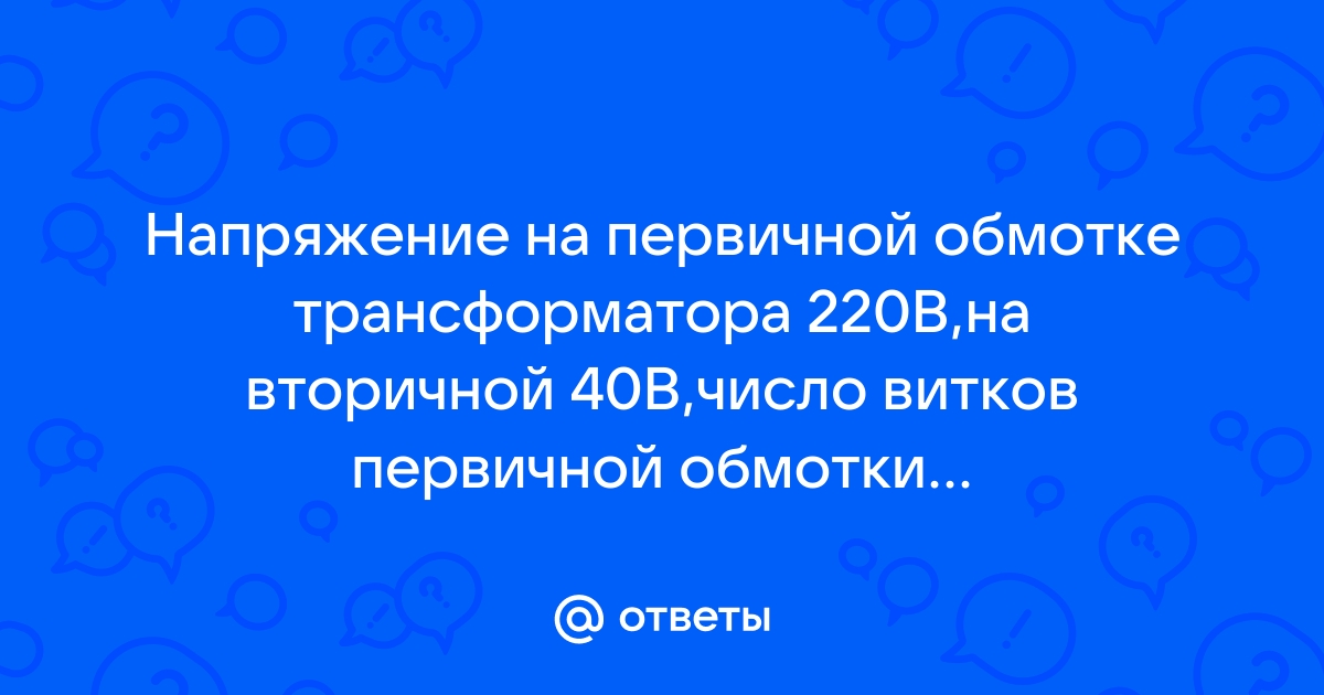 Найдите число витков во вторичной обмотке трансформатора понижающего напряжение от 220 до 110 если