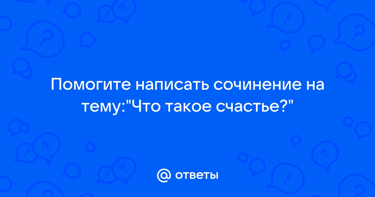 Что вы вкладываете в понятие «счастье»? Сочинение № 