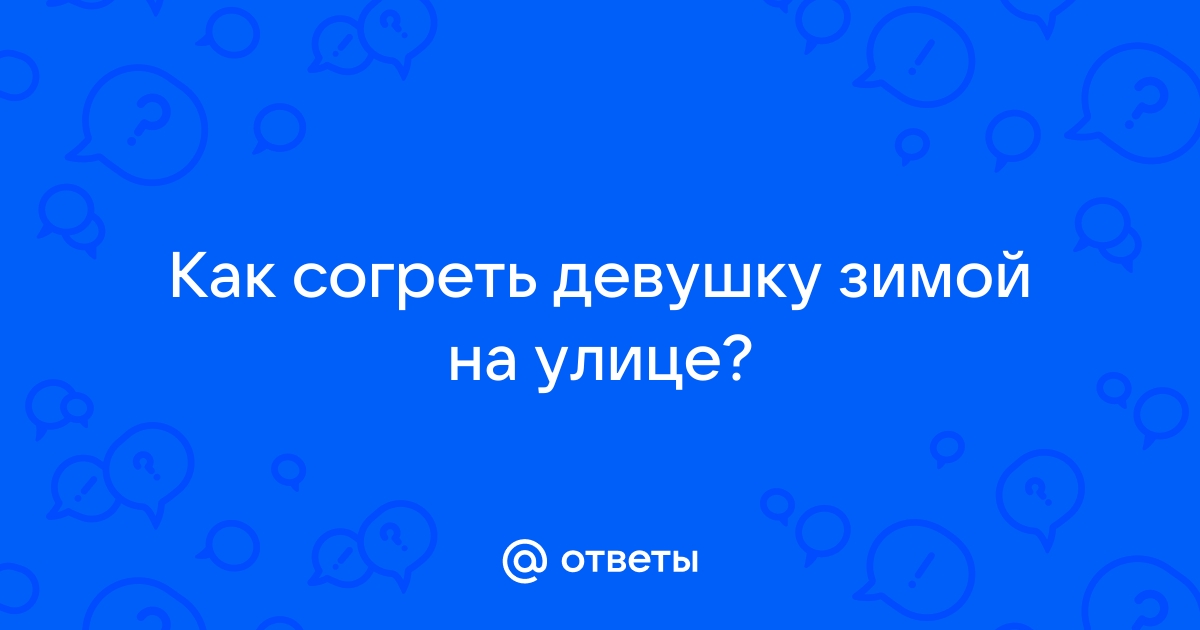 Как согреть девушку дома