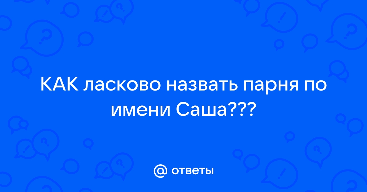 Как ласково назвать имя саша