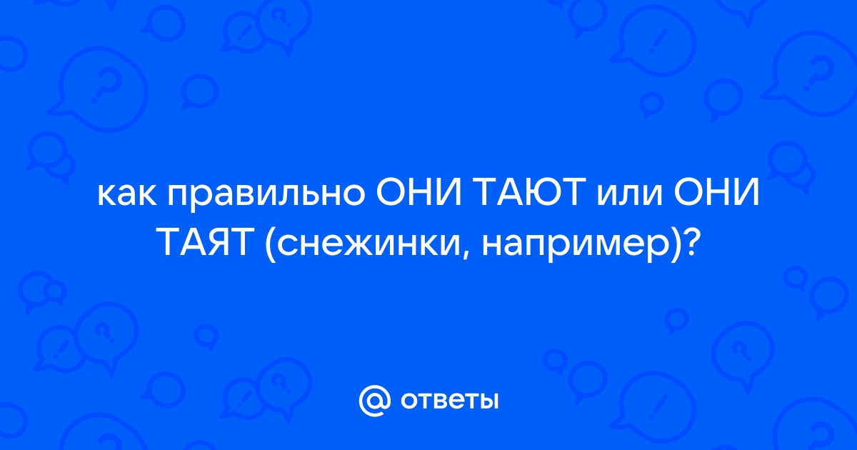 Они тают. Таять или таить как правильно. Тает или таит как. Растают или растаят как правильно.