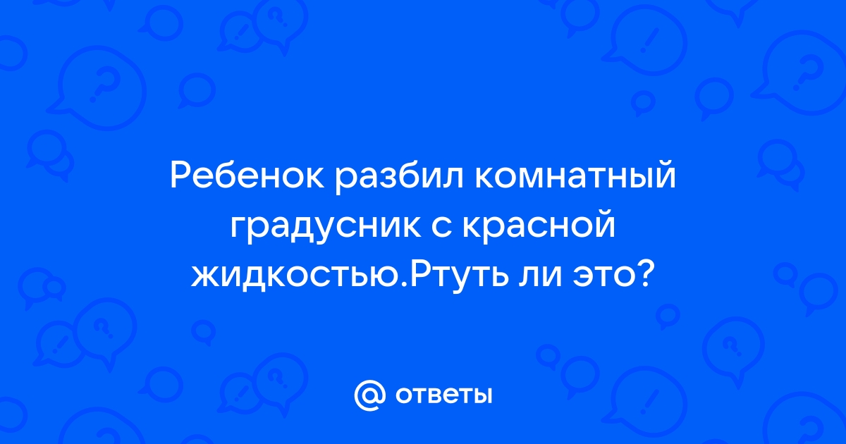 Что делать, если вы разбили градусник, и ртуть раскатилась по столу, полу?!