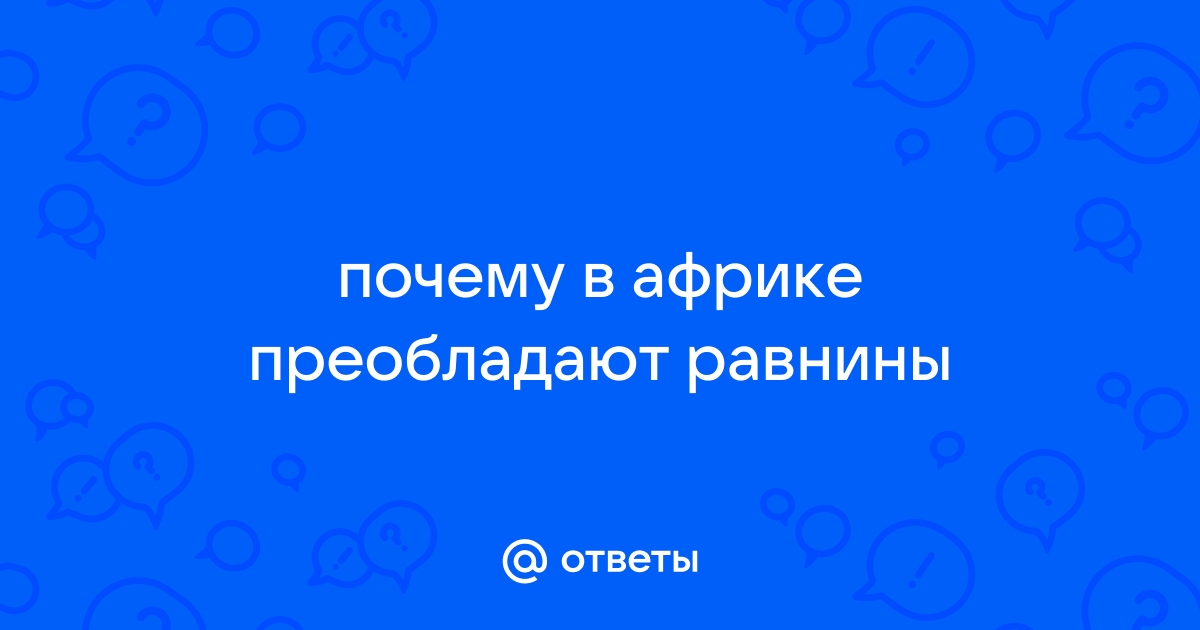 Какие формы рельефа преобладают в Африке? Почему?